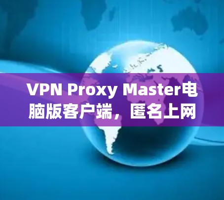 VPN Proxy Master电脑版客户端,匿名上网的利器 VPN Proxy Master电脑版客户端,匿名上网的利器