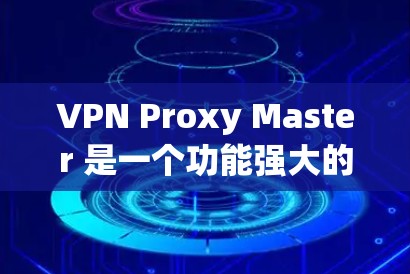 VPN Proxy Master 是一个功能强大的安卓 VPN 客户端,适合需要在手机上使用 VPN 的用户。以下是对其的详细分析 VPN Proxy Master 是一个功能强大的安卓 VPN 客户端,适合需要在手机上使用 VPN 的用户。以下是对其的详细分析