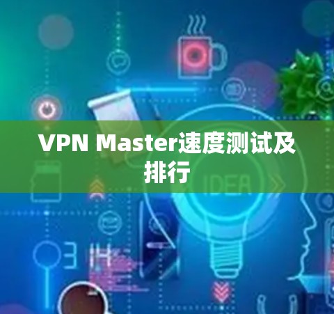 VPN Master速度测试及排行 VPN Master速度测试及排行