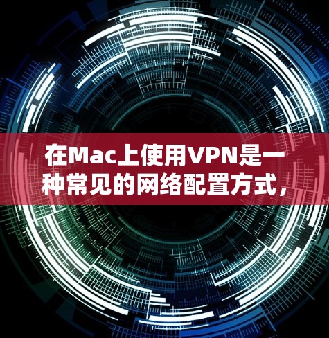 在Mac上使用VPN是一种常见的网络配置方式,下面是关于在Mac上支持VPN的一些详细信息 在Mac上使用VPN是一种常见的网络配置方式,下面是关于在Mac上支持VPN的一些详细信息