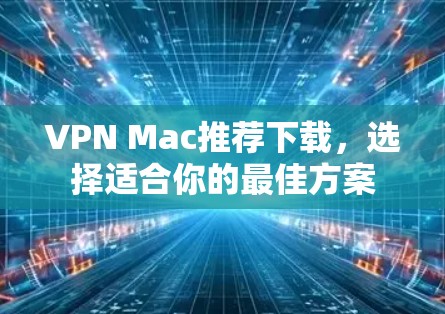 VPN Mac推荐下载,选择适合你的最佳方案 VPN Mac推荐下载,选择适合你的最佳方案