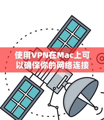 使用VPN在Mac上可以确保你的网络连接更加安全、私密。以下是使用VPN在Mac的基本教程 使用VPN在Mac上可以确保你的网络连接更加安全、私密。以下是使用VPN在Mac的基本教程