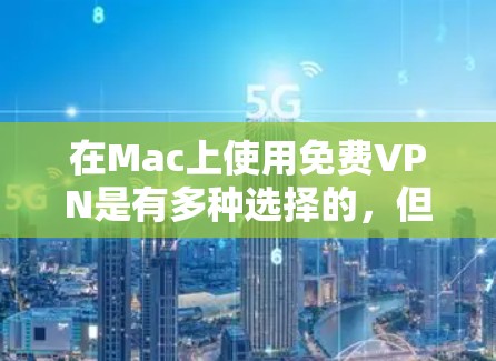 在Mac上使用免费VPN是有多种选择的,但需要注意一些重要的事项。以下是一些常见的免费VPN服务及其下载链接 在Mac上使用免费VPN是有多种选择的,但需要注意一些重要的事项。以下是一些常见的免费VPN服务及其下载链接