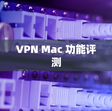 VPN Mac 功能评测 VPN Mac 功能评测