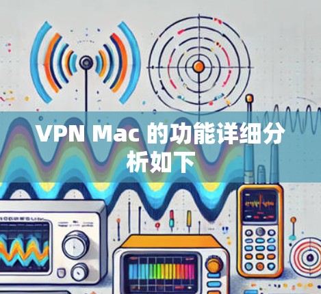 VPN Mac 的功能详细分析如下 VPN Mac 的功能详细分析如下