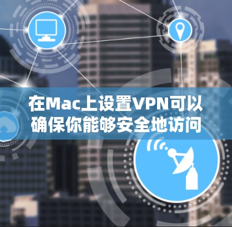 在Mac上设置VPN可以确保你能够安全地访问互联网或连接到公司网络。以下是详细的步骤指南 在Mac上设置VPN可以确保你能够安全地访问互联网或连接到公司网络。以下是详细的步骤指南