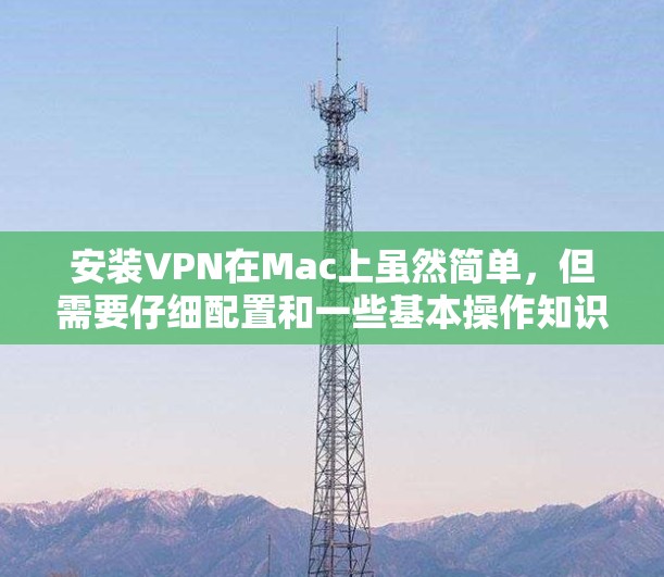 安装VPN在Mac上虽然简单,但需要仔细配置和一些基本操作知识。以下是详细的步骤指南,帮助您顺利完成安装和设置 安装VPN在Mac上虽然简单,但需要仔细配置和一些基本操作知识。以下是详细的步骤指南,帮助您顺利完成安装和设置