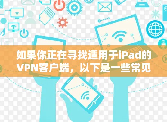 如果你正在寻找适用于iPad的VPN客户端,以下是一些常见的VPN服务提供商及其客户端信息 如果你正在寻找适用于iPad的VPN客户端,以下是一些常见的VPN服务提供商及其客户端信息