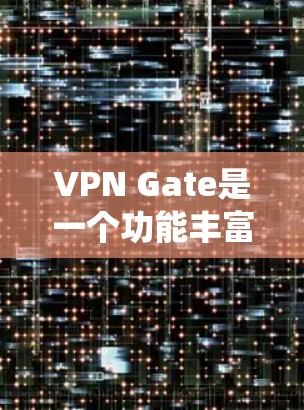 VPN Gate是一个功能丰富的免费VPN工具,旨在帮助用户绕过网络限制,保护隐私和安全。以下是对VPN Gate的详细分析和总结 VPN Gate是一个功能丰富的免费VPN工具,旨在帮助用户绕过网络限制,保护隐私和安全。以下是对VPN Gate的详细分析和总结