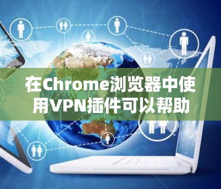 在Chrome浏览器中使用VPN插件可以帮助你保护隐私、匿名上网或访问受限的网站。以下是一些常见的、可靠的VPN Chrome插件推荐 在Chrome浏览器中使用VPN插件可以帮助你保护隐私、匿名上网或访问受限的网站。以下是一些常见的、可靠的VPN Chrome插件推荐