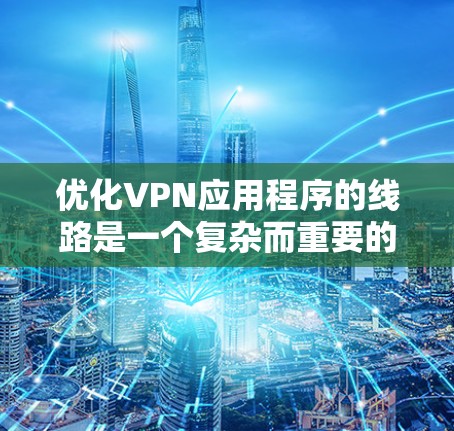 优化VPN应用程序的线路是一个复杂而重要的任务,涉及多个方面的考量。以下是对优化方向的总结和建议 优化VPN应用程序的线路是一个复杂而重要的任务,涉及多个方面的考量。以下是对优化方向的总结和建议