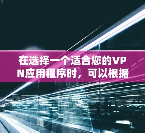 在选择一个适合您的VPN应用程序时，可以根据以下几个关键因素进行综合考虑