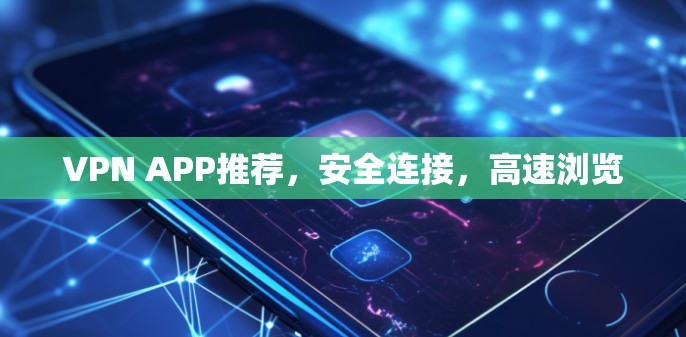 VPN APP推荐,安全连接,高速浏览 VPN APP推荐,安全连接,高速浏览