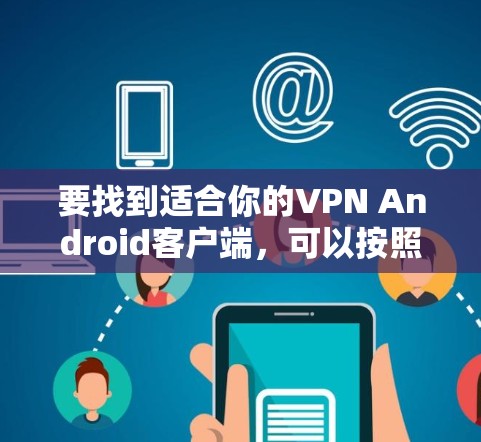 要找到适合你的VPN Android客户端,可以按照以下步骤操作 要找到适合你的VPN Android客户端,可以按照以下步骤操作