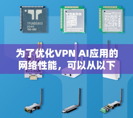 为了优化VPN AI应用的网络性能,可以从以下几个关键方面进行改进和优化 为了优化VPN AI应用的网络性能,可以从以下几个关键方面进行改进和优化