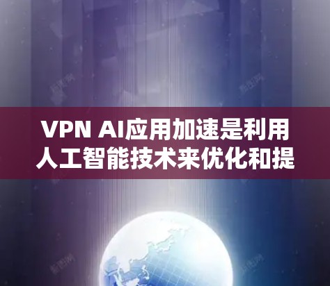 VPN AI应用加速是利用人工智能技术来优化和提升VPN服务的性能、速度和稳定性的过程。以下是对这一概念的详细分析和总结