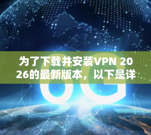 为了下载并安装VPN 2026的最新版本,以下是详细的步骤指南 为了下载并安装VPN 2026的最新版本,以下是详细的步骤指南