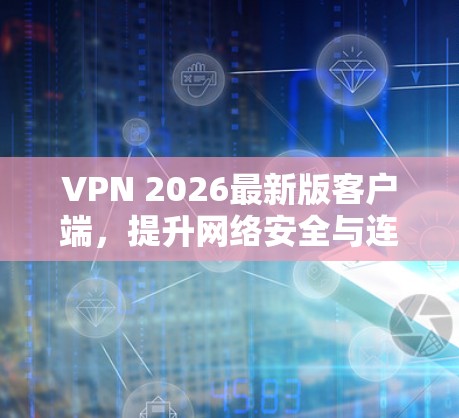 VPN 2026最新版客户端,提升网络安全与连接效率的完美解决方案 VPN 2026最新版客户端,提升网络安全与连接效率的完美解决方案