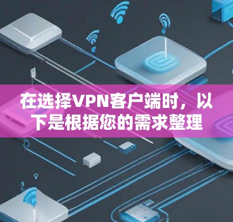 在选择VPN客户端时，以下是根据您的需求整理的推荐列表，每个客户端都有详细的特点和优势，帮助您做出明智的选择