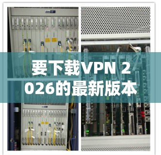 要下载VPN 2026的最新版本加速软件,请按照以下步骤操作 要下载VPN 2026的最新版本加速软件,请按照以下步骤操作