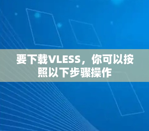 要下载VLESS,你可以按照以下步骤操作 要下载VLESS,你可以按照以下步骤操作