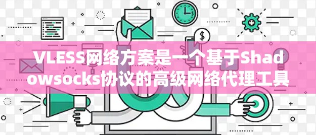 VLESS网络方案是一个基于Shadowsocks协议的高级网络代理工具,旨在提供更强大的加密和隐私保护能力。以下是对VLESS网络方案的详细分析 VLESS网络方案是一个基于Shadowsocks协议的高级网络代理工具,旨在提供更强大的加密和隐私保护能力。以下是对VLESS网络方案的详细分析