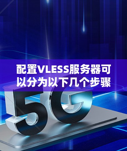 配置VLESS服务器可以分为以下几个步骤 配置VLESS服务器可以分为以下几个步骤