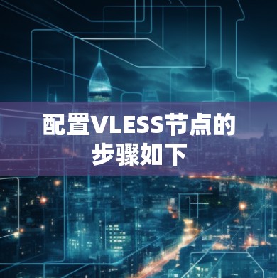 配置VLESS节点的步骤如下 配置VLESS节点的步骤如下
