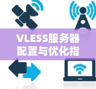 VLESS服务器配置与优化指南 VLESS服务器配置与优化指南