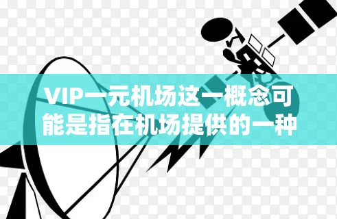VIP一元机场这一概念可能是指在机场提供的一种价格实惠的VIP服务,通常这些服务会提供一些舒适或快速通关的便利。然而,具体是否有这样的服务以及其可用性因机场而异 VIP一元机场这一概念可能是指在机场提供的一种价格实惠的VIP服务,通常这些服务会提供一些舒适或快速通关的便利。然而,具体是否有这样的服务以及其可用性因机场而异