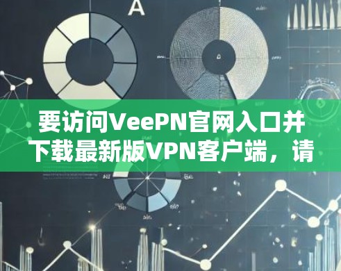 要访问VeePN官网入口并下载最新版VPN客户端,请按照以下步骤操作 要访问VeePN官网入口并下载最新版VPN客户端,请按照以下步骤操作