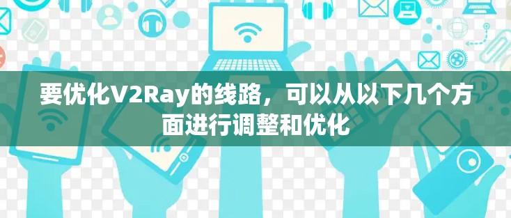 要优化V2Ray的线路,可以从以下几个方面进行调整和优化 要优化V2Ray的线路,可以从以下几个方面进行调整和优化