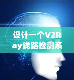 设计一个V2Ray线路检测系统需要从多个方面进行考虑,确保能够全面监控和分析V2Ray的运行状态。以下是一个详细的设计思路 设计一个V2Ray线路检测系统需要从多个方面进行考虑,确保能够全面监控和分析V2Ray的运行状态。以下是一个详细的设计思路