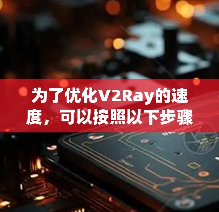 为了优化V2Ray的速度,可以按照以下步骤进行 为了优化V2Ray的速度,可以按照以下步骤进行