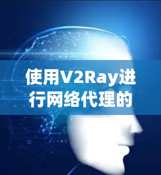 使用V2Ray进行网络代理的指南如下 使用V2Ray进行网络代理的指南如下