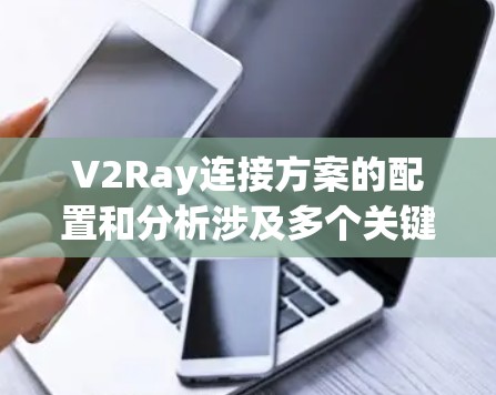 V2Ray连接方案的配置和分析涉及多个关键因素,确保连接的稳定性、安全性和可靠性。以下是对各个方面的详细分析和建议 V2Ray连接方案的配置和分析涉及多个关键因素,确保连接的稳定性、安全性和可靠性。以下是对各个方面的详细分析和建议