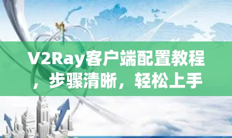 V2Ray客户端配置教程,步骤清晰,轻松上手 V2Ray客户端配置教程,步骤清晰,轻松上手