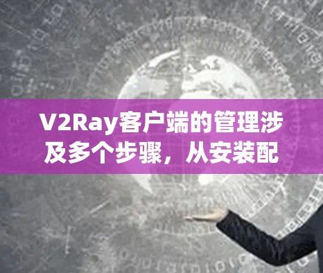 V2Ray客户端的管理涉及多个步骤,从安装配置到日常维护,每个环节都需要仔细处理。以下是对V2Ray客户端管理的详细步骤和注意事项 V2Ray客户端的管理涉及多个步骤,从安装配置到日常维护,每个环节都需要仔细处理。以下是对V2Ray客户端管理的详细步骤和注意事项