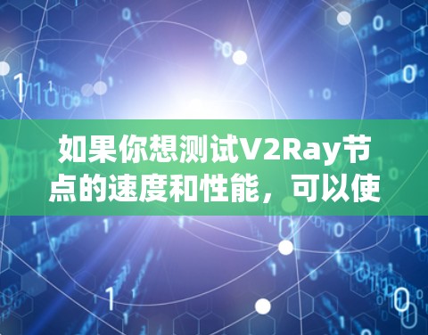 如果你想测试V2Ray节点的速度和性能,可以使用一些网络测速工具来测试节点的连接速度和稳定性。以下是一些常用的网络测速工具,你可以用它们来测试你的V2Ray节点 如果你想测试V2Ray节点的速度和性能,可以使用一些网络测速工具来测试节点的连接速度和稳定性。以下是一些常用的网络测速工具,你可以用它们来测试你的V2Ray节点
