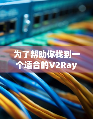 为了帮助你找到一个适合的V2Ray机场节点并配置高速服务器,以下是详细的步骤指南 为了帮助你找到一个适合的V2Ray机场节点并配置高速服务器,以下是详细的步骤指南