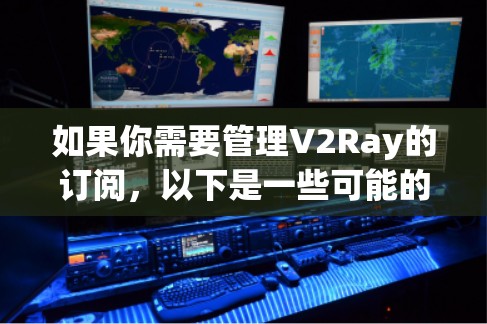如果你需要管理V2Ray的订阅,以下是一些可能的方法和工具,可以帮助你更方便地管理订阅 如果你需要管理V2Ray的订阅,以下是一些可能的方法和工具,可以帮助你更方便地管理订阅