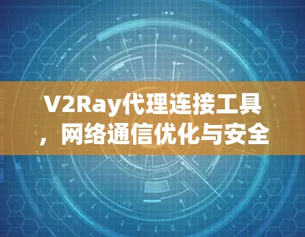 V2Ray代理连接工具,网络通信优化与安全防护 V2Ray代理连接工具,网络通信优化与安全防护