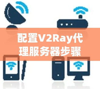 配置V2Ray代理服务器步骤总结 配置V2Ray代理服务器步骤总结