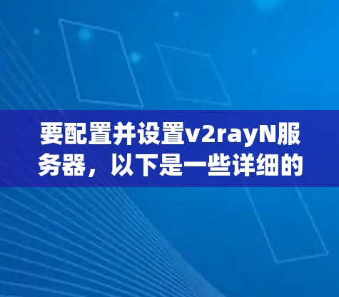 要配置并设置v2rayN服务器,以下是一些详细的步骤指南 要配置并设置v2rayN服务器,以下是一些详细的步骤指南