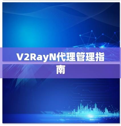 V2RayN代理管理指南 V2RayN代理管理指南