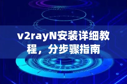 v2rayN安装详细教程,分步骤指南 v2rayN安装详细教程,分步骤指南