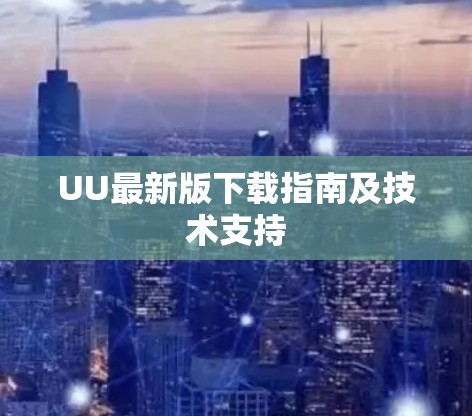 UU最新版下载指南及技术支持 UU最新版下载指南及技术支持