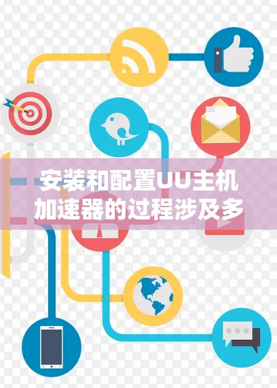 安装和配置UU主机加速器的过程涉及多个步骤,确保每一步都正确执行是关键。以下是详细的步骤指南 安装和配置UU主机加速器的过程涉及多个步骤,确保每一步都正确执行是关键。以下是详细的步骤指南