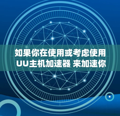 如果你在使用或考虑使用 UU主机加速器 来加速你的 XboxExperience,以下是一些可能的信息和建议 如果你在使用或考虑使用 UU主机加速器 来加速你的 XboxExperience,以下是一些可能的信息和建议