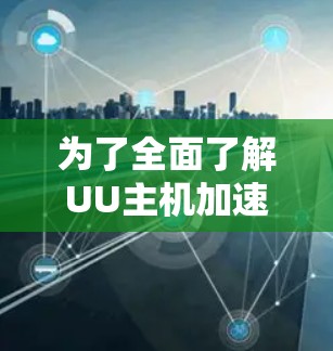 为了全面了解UU主机加速器在PS5上的加速效果和使用情况,可以按照以下步骤进行研究和分析 为了全面了解UU主机加速器在PS5上的加速效果和使用情况,可以按照以下步骤进行研究和分析